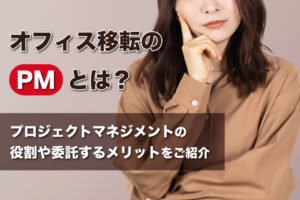 オフィス移転のPMとは？プロジェクトマネジメントの役割や委託するメリットをご紹介