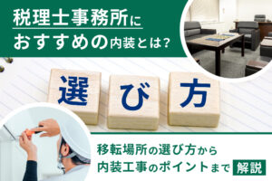 税理士事務所におすすめの内装とは？移転場所の選び方から内装工事のポイントまで解説