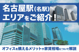 名古屋駅（名駅）エリアをご紹介！オフィスを構えるメリットや家賃相場について解説