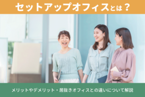 セットアップオフィスとは？メリットやデメリット・居抜きオフィスとの違いについて解説