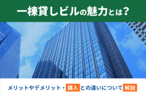一棟貸しビルの魅力とは？メリットやデメリット・購入との違いについて解説
