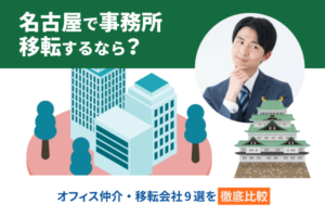 名古屋で事務所移転するなら？オフィス仲介・移転会社9選を徹底比較