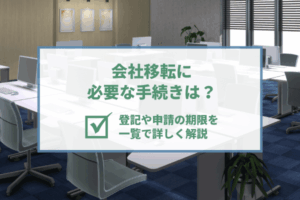 会社移転に必要な手続きは？登記や申請の期限を一覧で詳しく解説