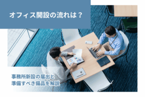 オフィス開設の流れは？事務所新設の届出と準備すべき備品を解説