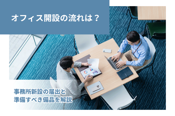オフィス開設の流れは？事務所新設の届出と準備すべき備品を解説