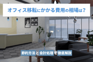 オフィス移転にかかる費用の相場は？節約方法と会計処理を徹底解説