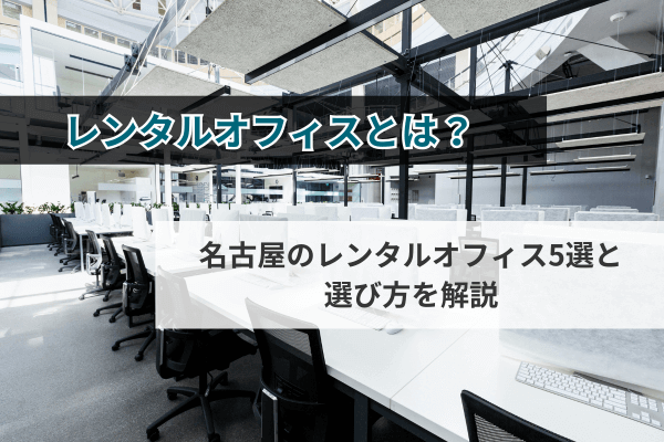 レンタルオフィスとは？名古屋のレンタルオフィス5選と選び方を解説