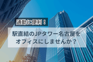 通勤に便利！駅直結のJPタワー名古屋をオフィスにしませんか？