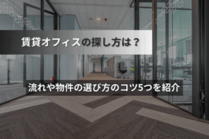 賃貸オフィスの探し方は？流れや物件の選び方のコツ5つを紹介