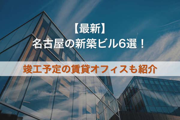 【最新】名古屋の新築ビル6選！竣工予定の賃貸オフィスも紹介