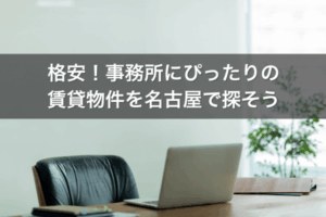 格安！事務所にぴったりの賃貸物件を名古屋で探そう