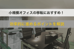 小規模オフィスの移転におすすめ！効率的に進めるポイントを解説