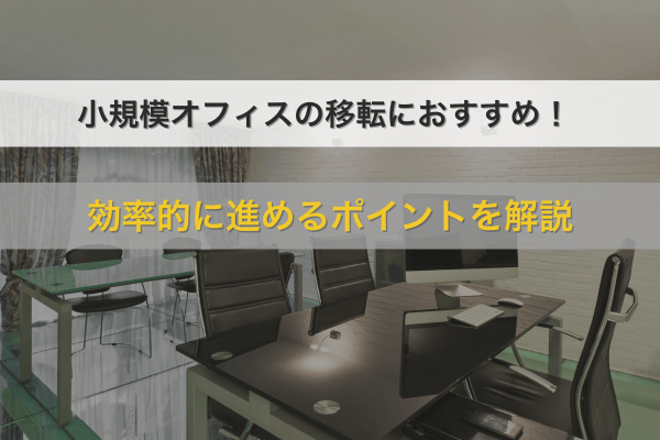 小規模オフィスの移転におすすめ！効率的に進めるポイントを解説
