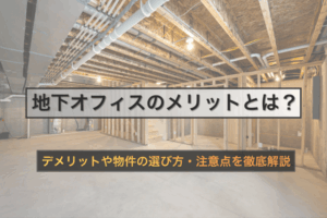 地下オフィスのメリットとは？デメリットや物件の選び方・注意点を徹底解説