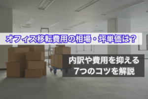 オフィス移転費用の相場・坪単価は？内訳や費用を抑える7つのコツを解説