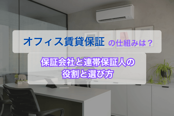 オフィス賃貸保証の仕組みは?保証会社と連帯保証人の役割と選び方