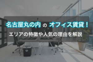名古屋丸の内のおすすめオフィス賃貸！エリアの特徴や人気の理由を解説