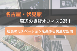 名古屋・伏見駅周辺の賃貸オフィス3選！社員のモチベーションを高める快適な空間