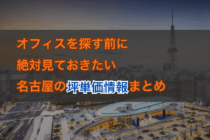 オフィスを探す前に絶対見ておきたい名古屋の坪単価情報まとめ