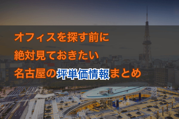 オフィスを探す前に絶対見ておきたい名古屋の坪単価情報まとめ
