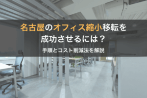 名古屋のオフィス縮小移転を成功させるには？手順とコスト削減法を解説