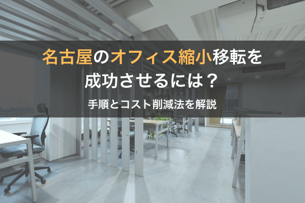 名古屋のオフィス縮小移転を成功させるには?手順とコスト削減法を解説