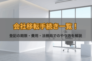 会社移転手続き一覧！登記の期限・費用・法務局でのやり方を解説