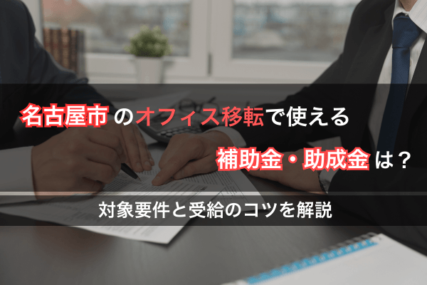 名古屋市のオフィス移転で使える補助金・助成金は？対象要件と受給のコツを解説