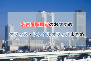 名古屋駅周辺のおすすめオフィス・レンタルオフィスまとめ