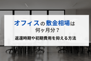 オフィスの敷金相場は何ヶ月分？返還時期や初期費用を抑える方法
