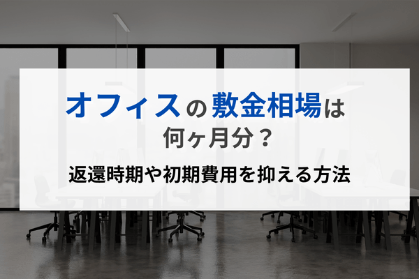 オフィスの敷金相場は何ヶ月分?返還時期や初期費用を抑える方法