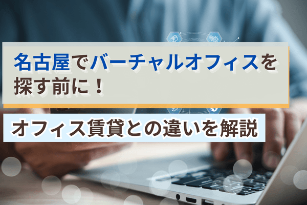 名古屋でバーチャルオフィスを探す前に！オフィス賃貸との違いを解説