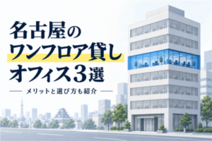 名古屋のワンフロア貸しオフィス3選！メリットと選び方も紹介