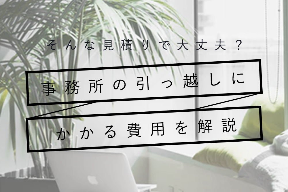 そんな見積りで大丈夫？事務所の引っ越しにかかる費用を解説