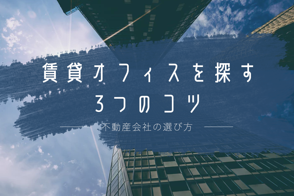 不動産会社の選び方とは？賃貸オフィスを探す3つのコツ