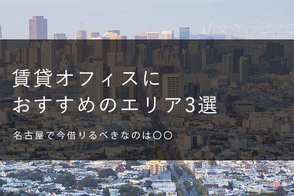 名古屋で今借りるべきなのは？賃貸オフィスにおすすめのエリア3選