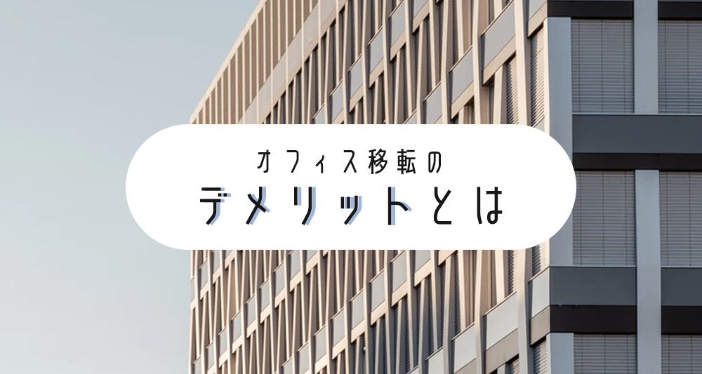 【失敗から学ぶ】意外と知らないオフィス移転のデメリットとは