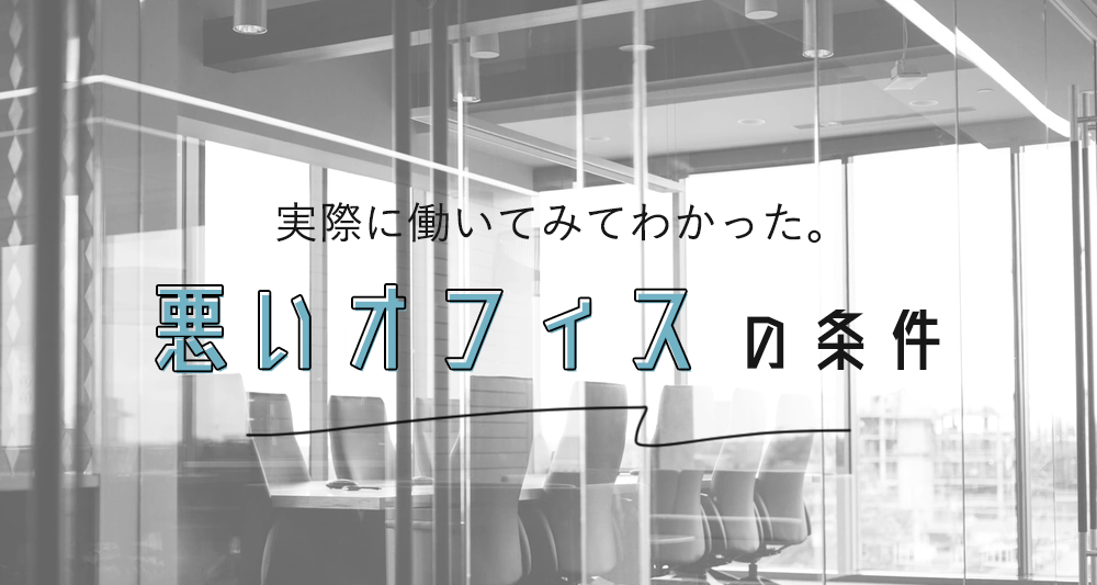 実際に働いてみてわかった。悪いオフィスの条件とは？