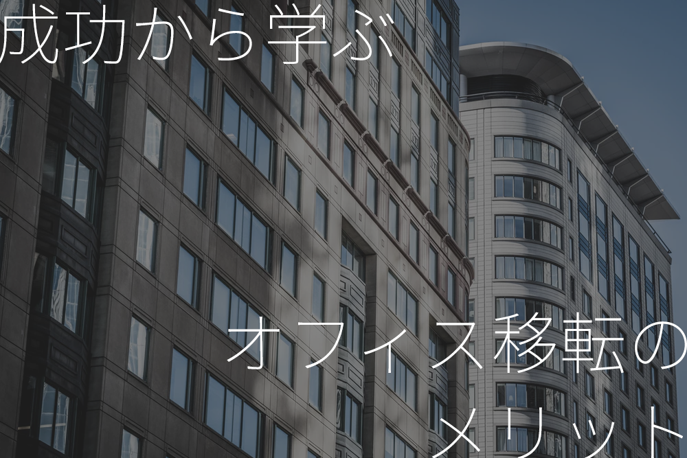 【成功から学ぶ】事業を飛躍させるオフィス移転のメリットとは