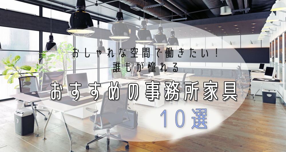 おしゃれな空間で働きたい！誰もが憧れるおすすめの事務所家具10選