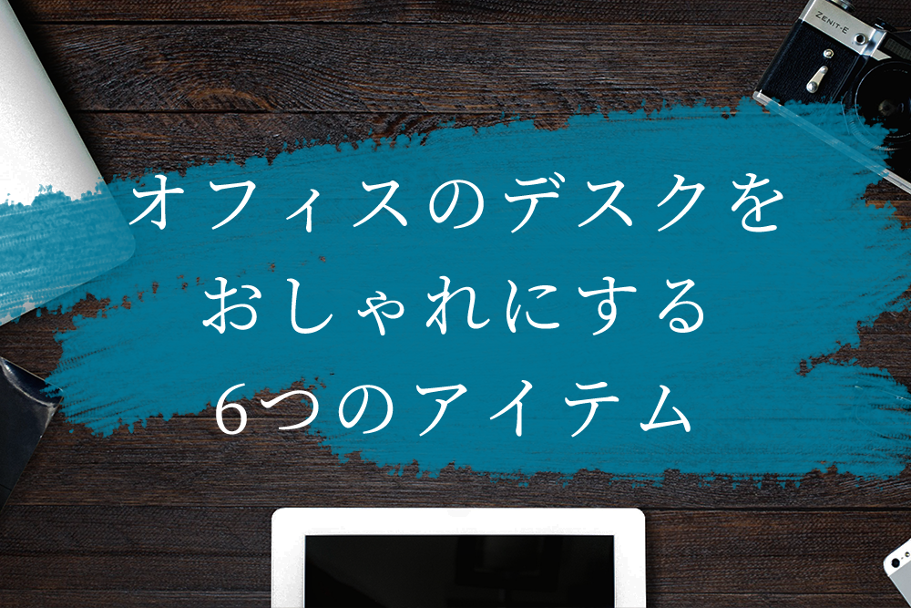 真似したくなる オフィスのデスクをおしゃれにする6つのアイテム